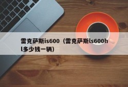 雷克萨斯is600（雷克萨斯ls600hl多少钱一辆）