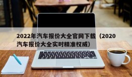 2022年汽车报价大全官网下载（2020汽车报价大全实时精准权威）