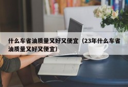 什么车省油质量又好又便宜（23年什么车省油质量又好又便宜）