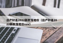 日产轩逸2022新款落地价（日产轩逸2022新款落地价suv）