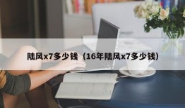 陆风x7多少钱（16年陆风x7多少钱）