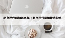 北京现代瑞纳怎么样（北京现代瑞纳优点缺点）