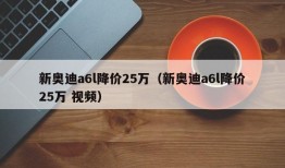 新奥迪a6l降价25万（新奥迪a6l降价25万 视频）