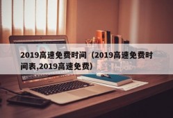 2019高速免费时间（2019高速免费时间表,2019高速免费）