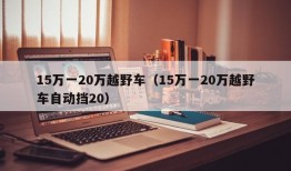 15万一20万越野车（15万一20万越野车自动挡20）