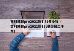 吉利博越pro2021款1.8t多少钱（吉利博越pro2021款18t多少钱二手车）