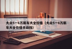 大众5一6万新车大全价格（大众5一6万新车大全价格手动挡）