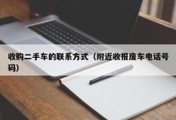 收购二手车的联系方式（附近收报废车电话号码）