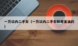 一万以内二手车（一万以内二手车耐用省油的）