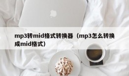 mp3转mid格式转换器（mp3怎么转换成mid格式）