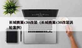 长城腾翼c30改装（长城腾翼c30改装涡轮案例）