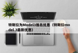 特斯拉为Model3推出优惠（特斯拉model 3最新优惠）