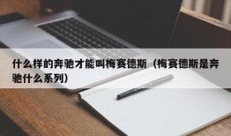 什么样的奔驰才能叫梅赛德斯（梅赛德斯是奔驰什么系列）