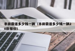 丰田霸道多少钱一辆（丰田霸道多少钱一辆20款报价）