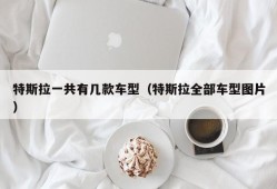 特斯拉一共有几款车型（特斯拉全部车型图片）