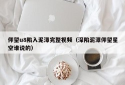 仰望u8陷入泥潭完整视频（深陷泥潭仰望星空谁说的）