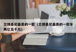 兰博基尼最贵的一款（兰博基尼最贵的一款车两亿五千万）