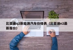 比亚迪q2新能源汽车价格表（比亚迪e2最新报价）