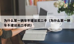 为什么第一辆车不建议买二手（为什么第一辆车不建议买二手的）