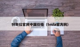 特斯拉官网中国价格（tesla官方网）