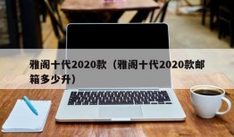 雅阁十代2020款（雅阁十代2020款邮箱多少升）