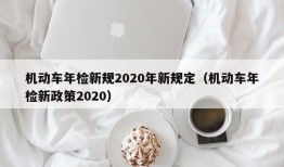 机动车年检新规2020年新规定（机动车年检新政策2020）