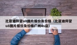 比亚迪仰望u8图片报价及价格（比亚迪仰望u8图片报价及价格广州4s店）