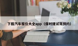 下载汽车报价大全app（保时捷试驾预约）