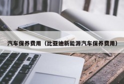 汽车保养费用（比亚迪新能源汽车保养费用）