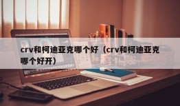 crv和柯迪亚克哪个好（crv和柯迪亚克哪个好开）