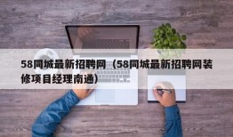 58同城最新招聘网（58同城最新招聘网装修项目经理南通）