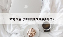 97号汽油（97号汽油改成多少号了）