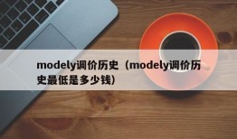 modely调价历史（modely调价历史最低是多少钱）