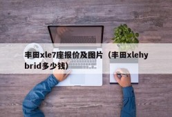 丰田xle7座报价及图片（丰田xlehybrid多少钱）