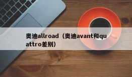 奥迪allroad（奥迪avant和quattro差别）