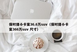 保时捷小卡宴36.6万suv（保时捷小卡宴366万suv 尺寸）