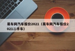 易车网汽车报价2021（易车网汽车报价2021二手车）