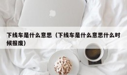 下线车是什么意思（下线车是什么意思什么时候报废）