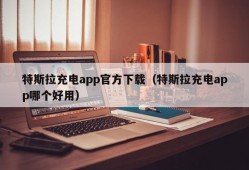 特斯拉充电app官方下载（特斯拉充电app哪个好用）