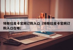 特斯拉皮卡官网订购入口（特斯拉皮卡官网订购入口在哪）