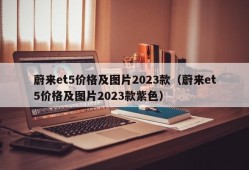 蔚来et5价格及图片2023款（蔚来et5价格及图片2023款紫色）