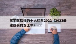 买了就后悔的十大烂车2022（2023最建议买的女士车）