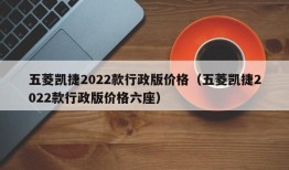 五菱凯捷2022款行政版价格（五菱凯捷2022款行政版价格六座）