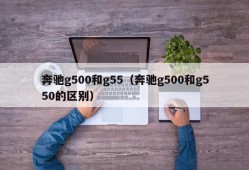 奔驰g500和g55（奔驰g500和g550的区别）