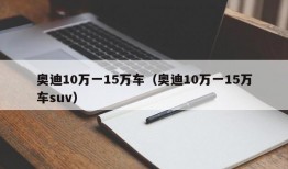 奥迪10万一15万车（奥迪10万一15万车suv）