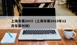 上海车展2015（上海车展2023年12月车展时间）