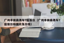 广州丰田商务车7座报价（广州丰田商务车7座报价和图片及价格）