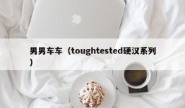 男男车车（toughtested硬汉系列）