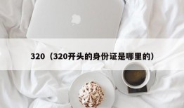 320（320开头的身份证是哪里的）