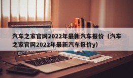 汽车之家官网2022年最新汽车报价（汽车之家官网2022年最新汽车报价y）